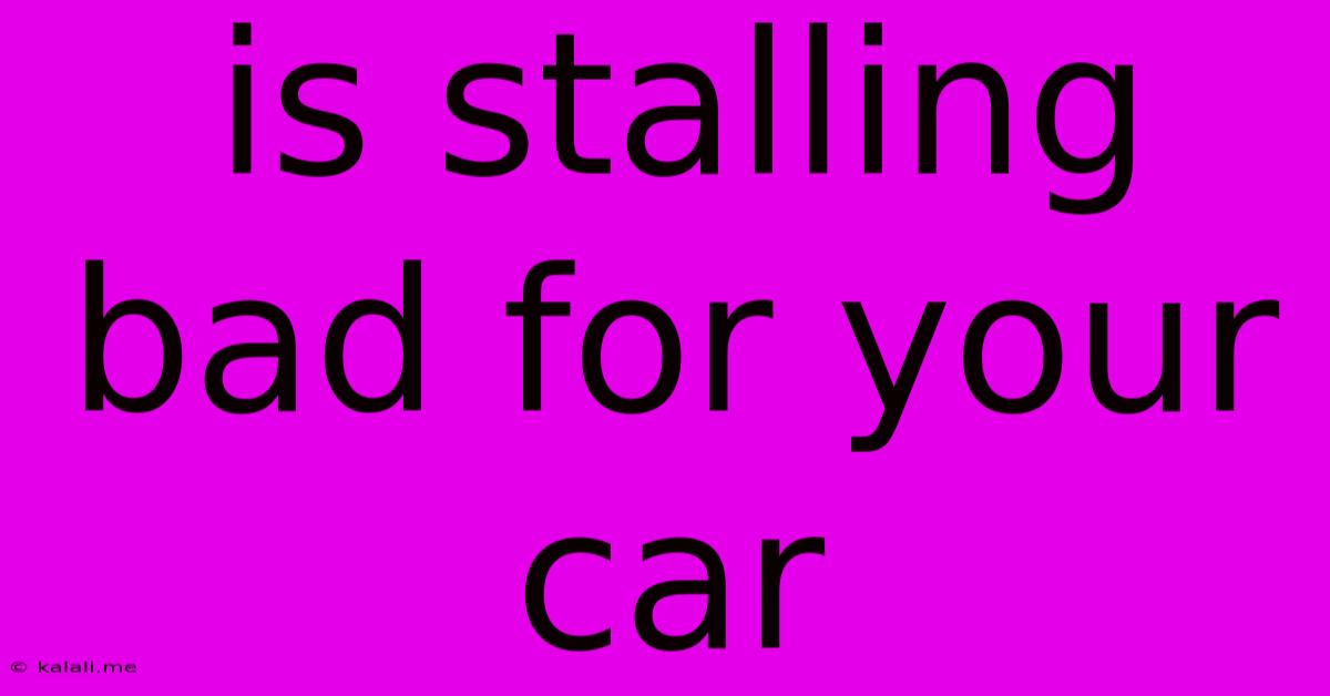 Is Stalling Bad For Your Car