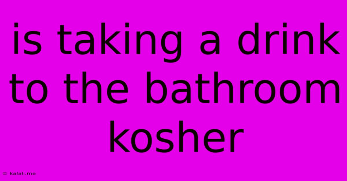 Is Taking A Drink To The Bathroom Kosher