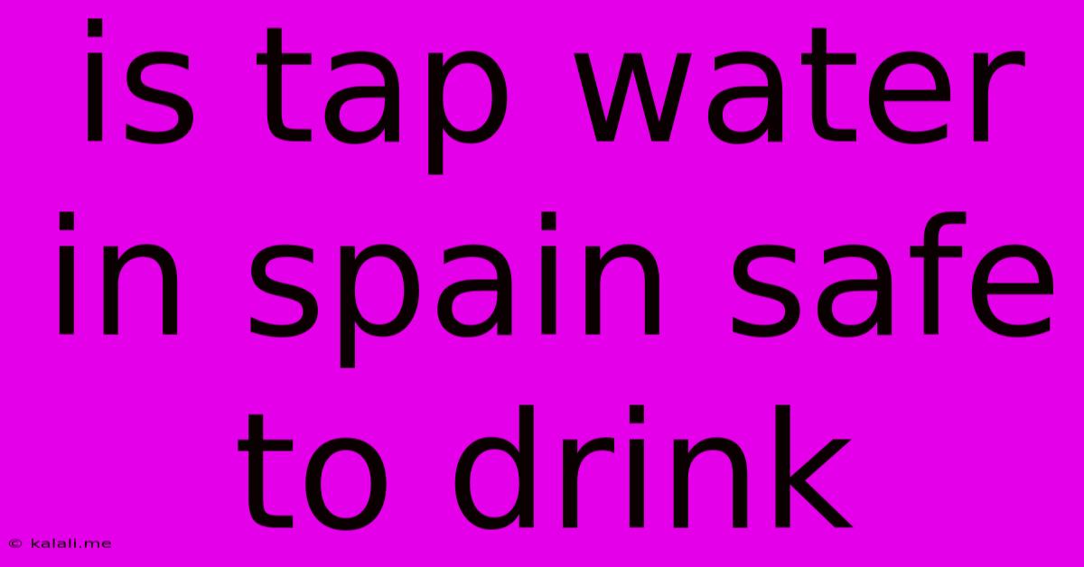 Is Tap Water In Spain Safe To Drink