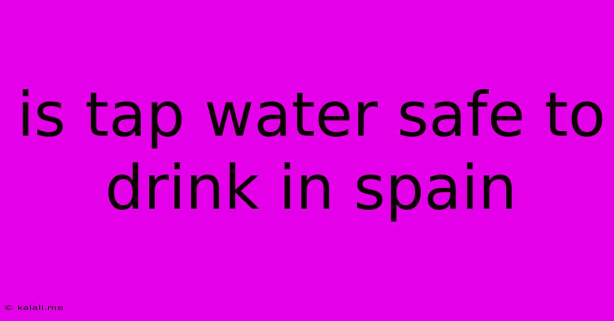 Is Tap Water Safe To Drink In Spain