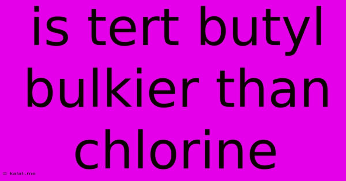 Is Tert Butyl Bulkier Than Chlorine