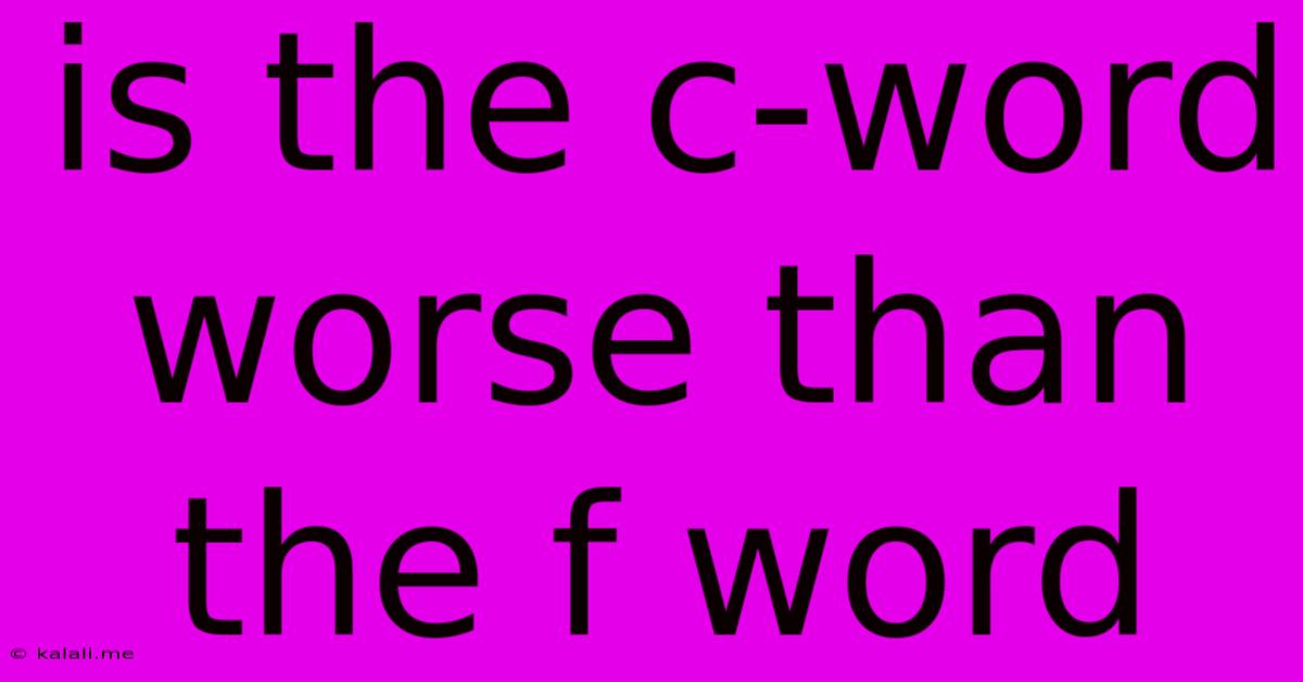 Is The C-word Worse Than The F Word