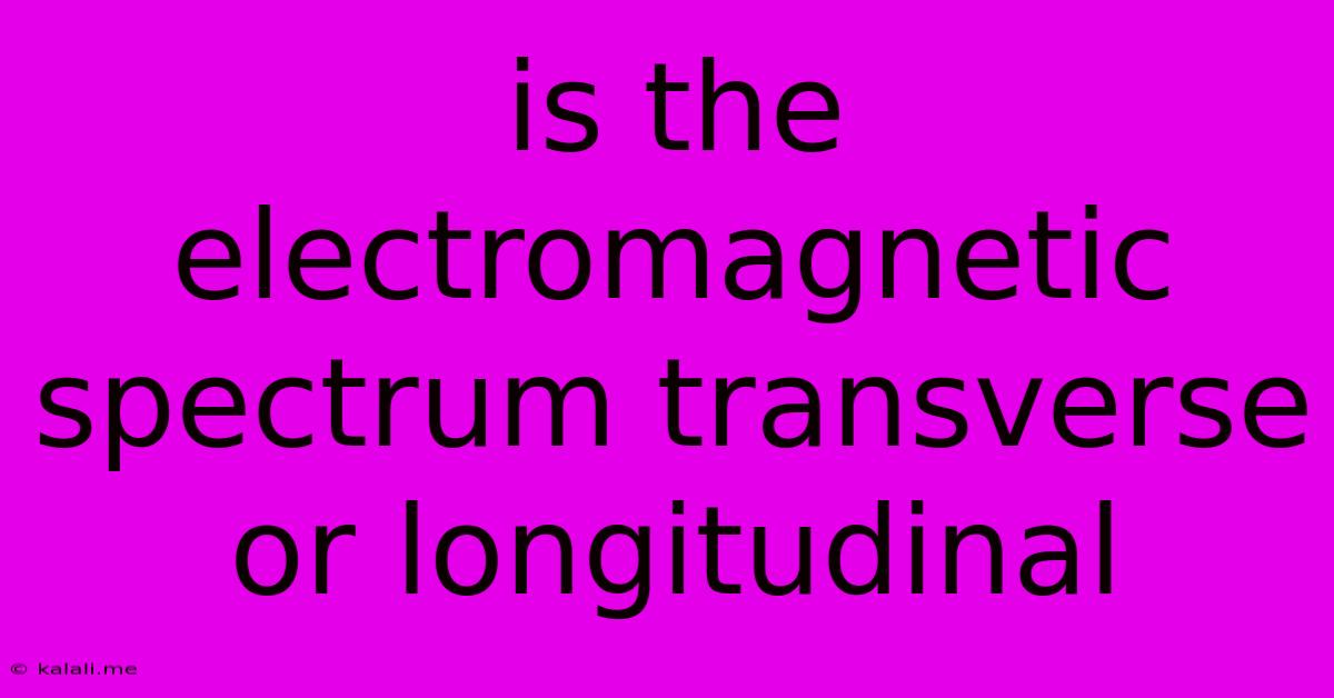 Is The Electromagnetic Spectrum Transverse Or Longitudinal