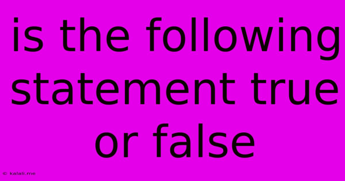 Is The Following Statement True Or False