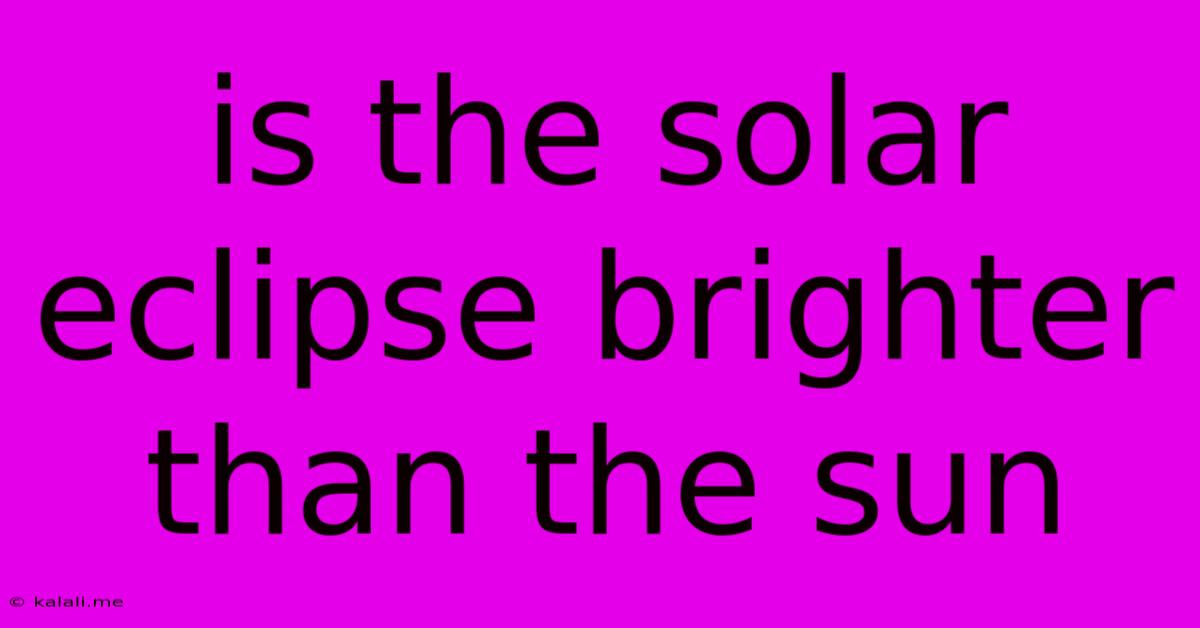 Is The Solar Eclipse Brighter Than The Sun