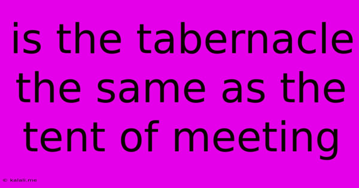 Is The Tabernacle The Same As The Tent Of Meeting