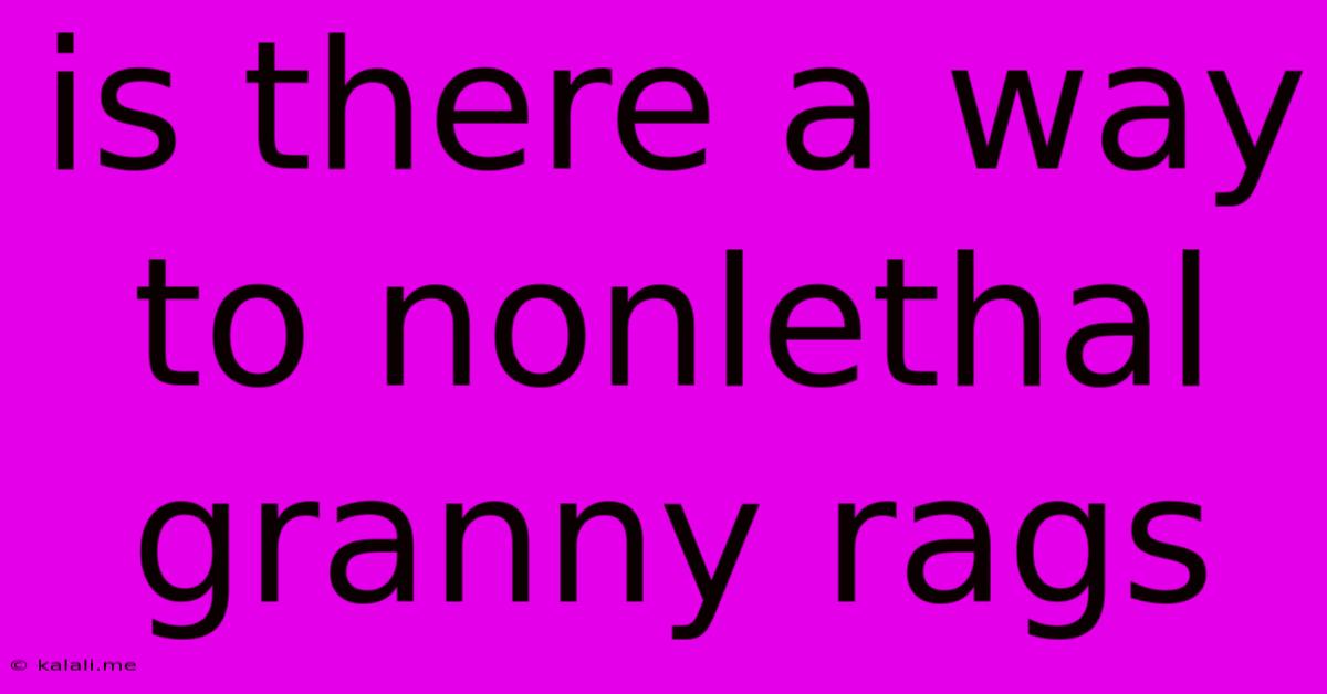 Is There A Way To Nonlethal Granny Rags