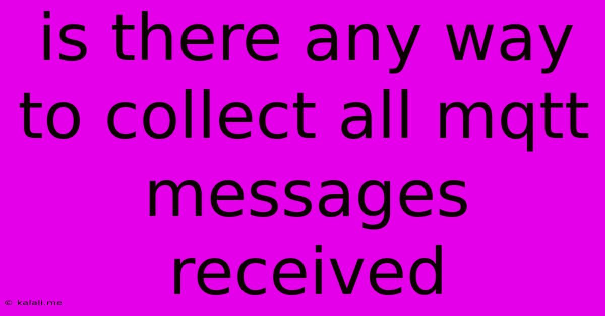 Is There Any Way To Collect All Mqtt Messages Received