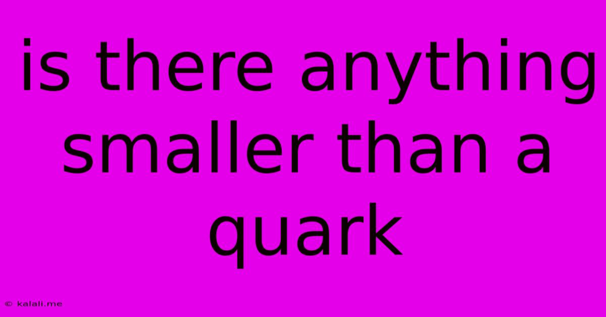 Is There Anything Smaller Than A Quark