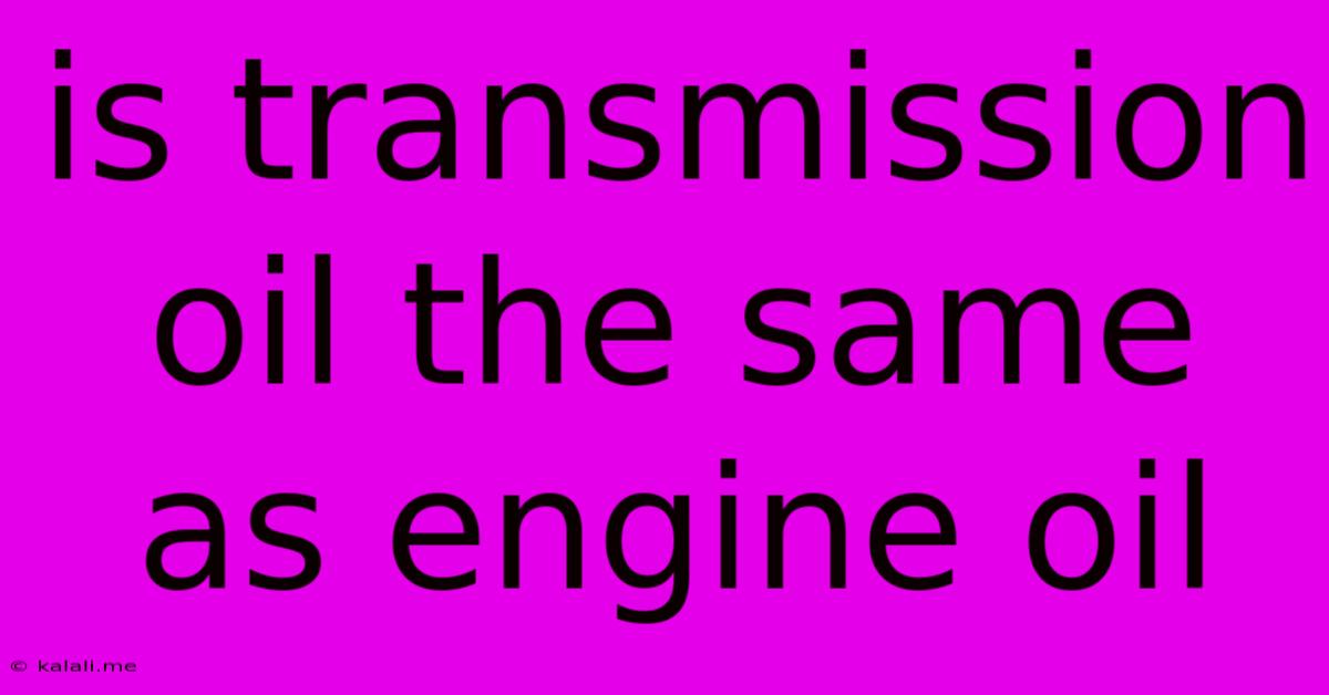 Is Transmission Oil The Same As Engine Oil