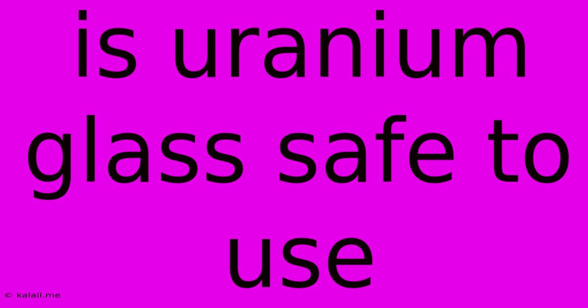 Is Uranium Glass Safe To Use