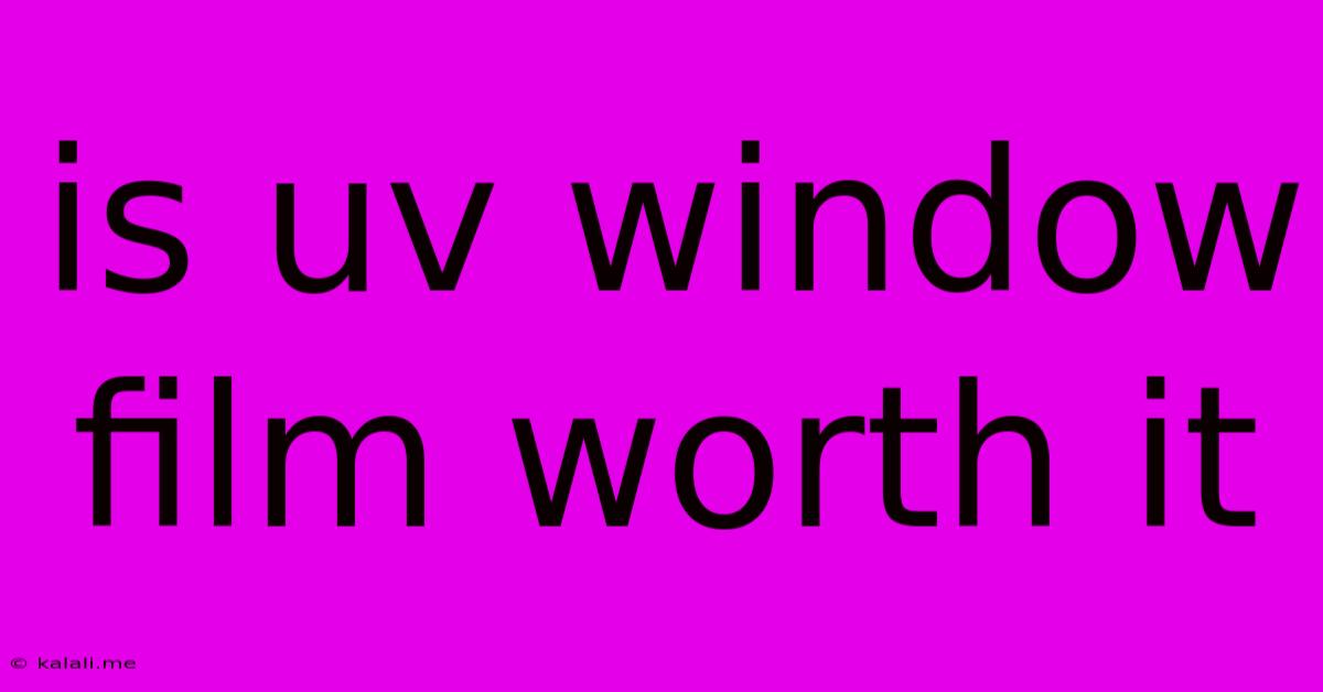 Is Uv Window Film Worth It