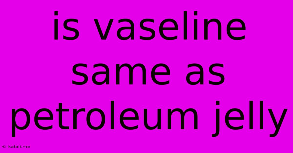 Is Vaseline Same As Petroleum Jelly