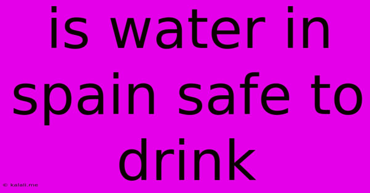 Is Water In Spain Safe To Drink