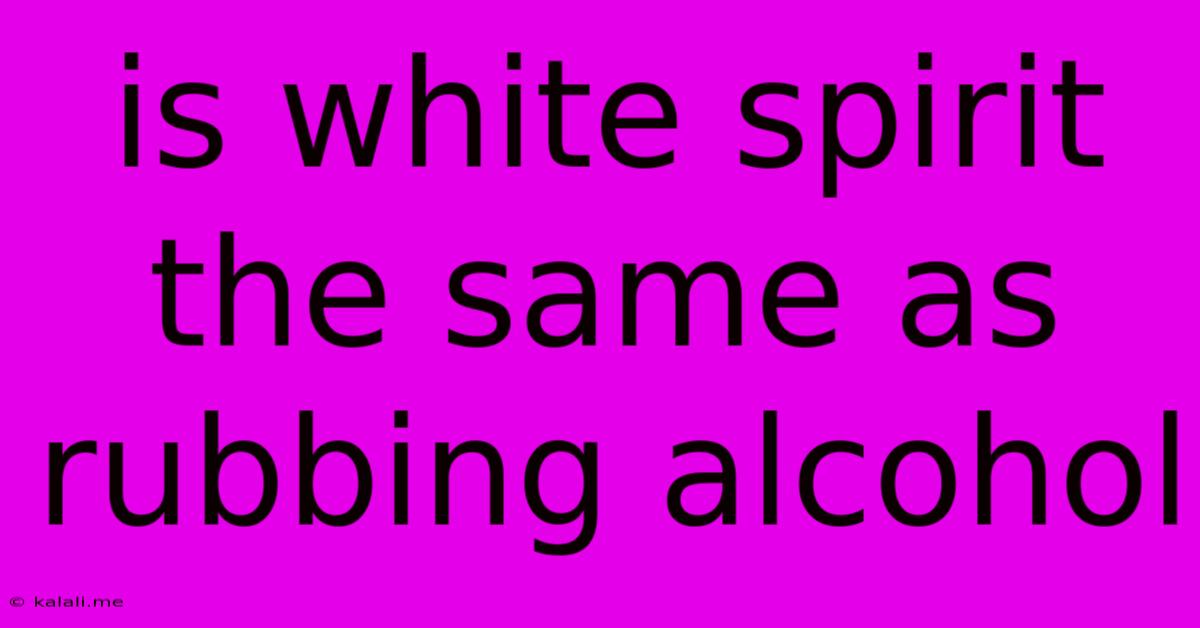 Is White Spirit The Same As Rubbing Alcohol