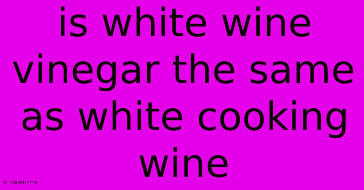 Is White Wine Vinegar The Same As White Cooking Wine