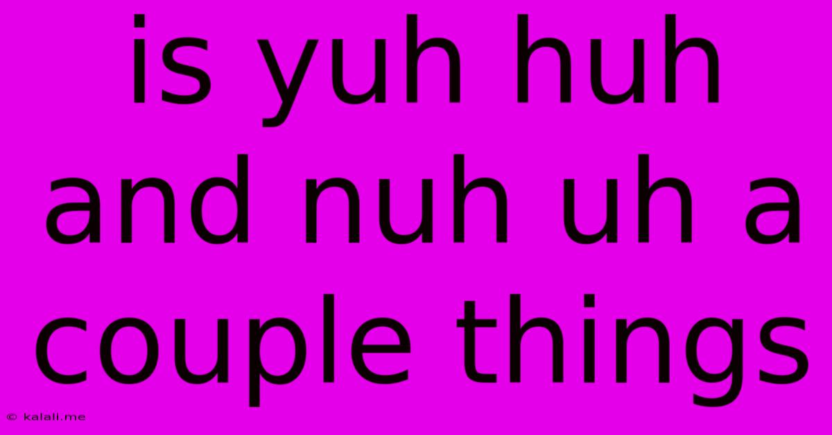 Is Yuh Huh And Nuh Uh A Couple Things