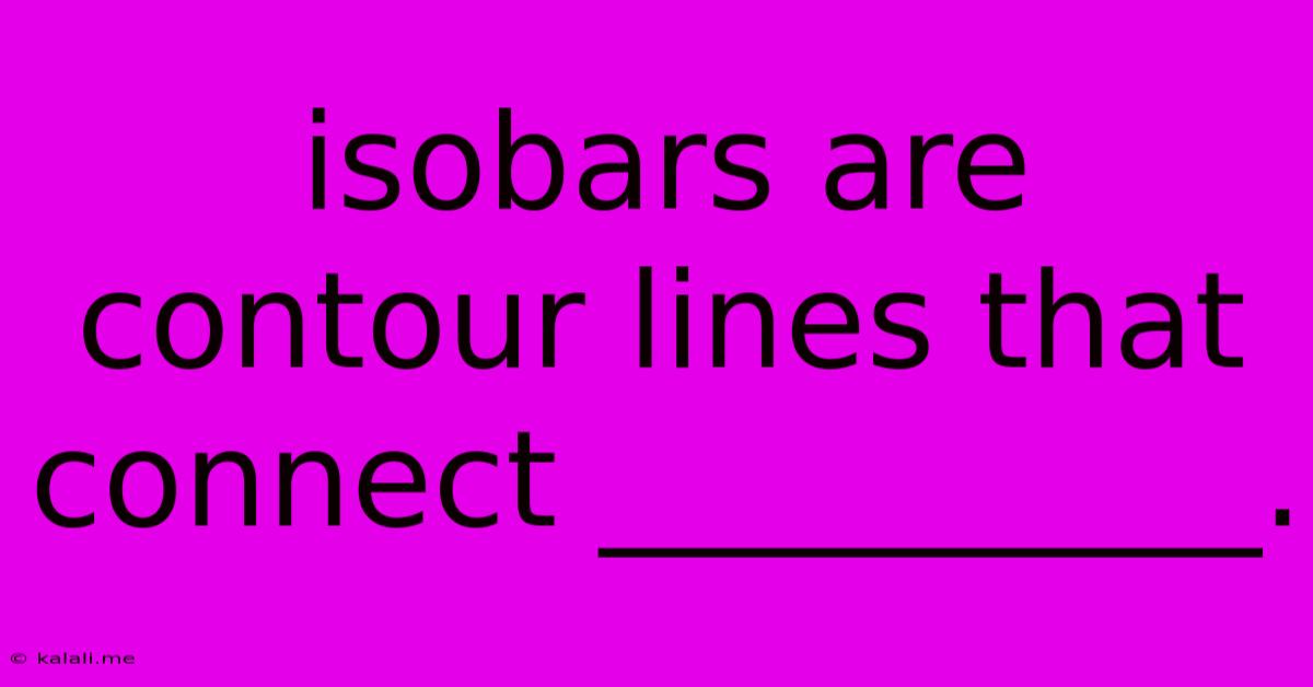 Isobars Are Contour Lines That Connect __________.