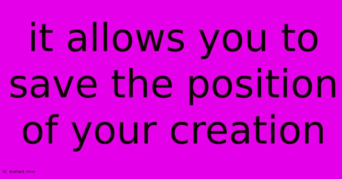 It Allows You To Save The Position Of Your Creation