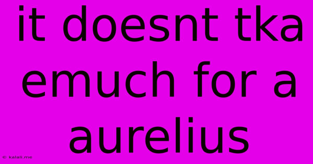 It Doesnt Tka Emuch For A Aurelius