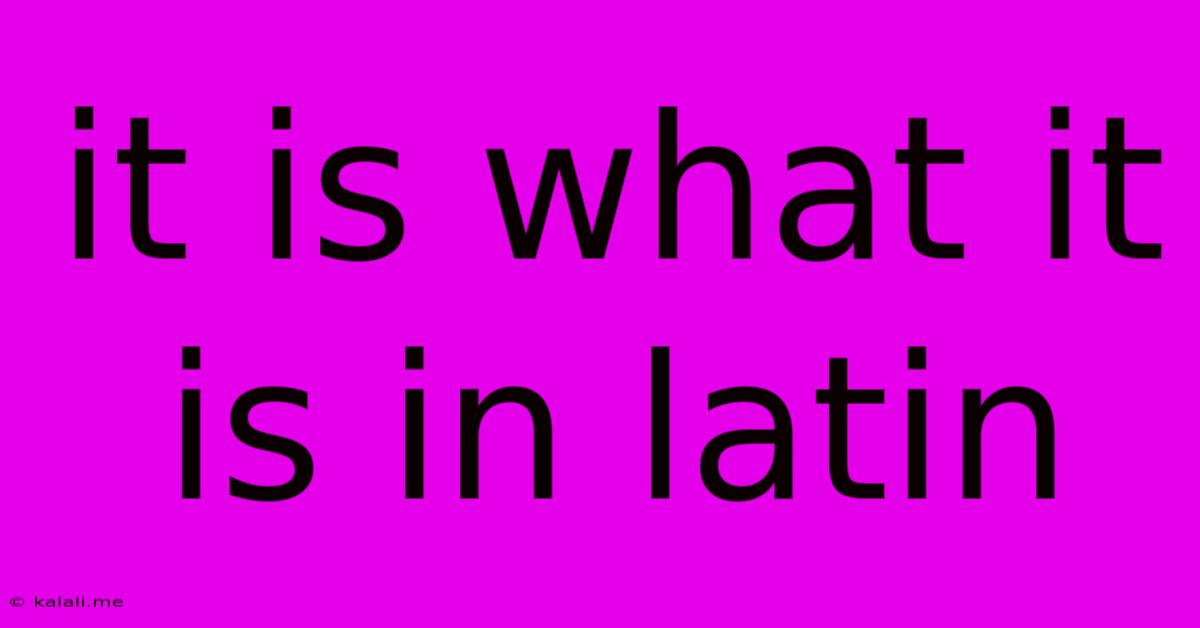 It Is What It Is In Latin