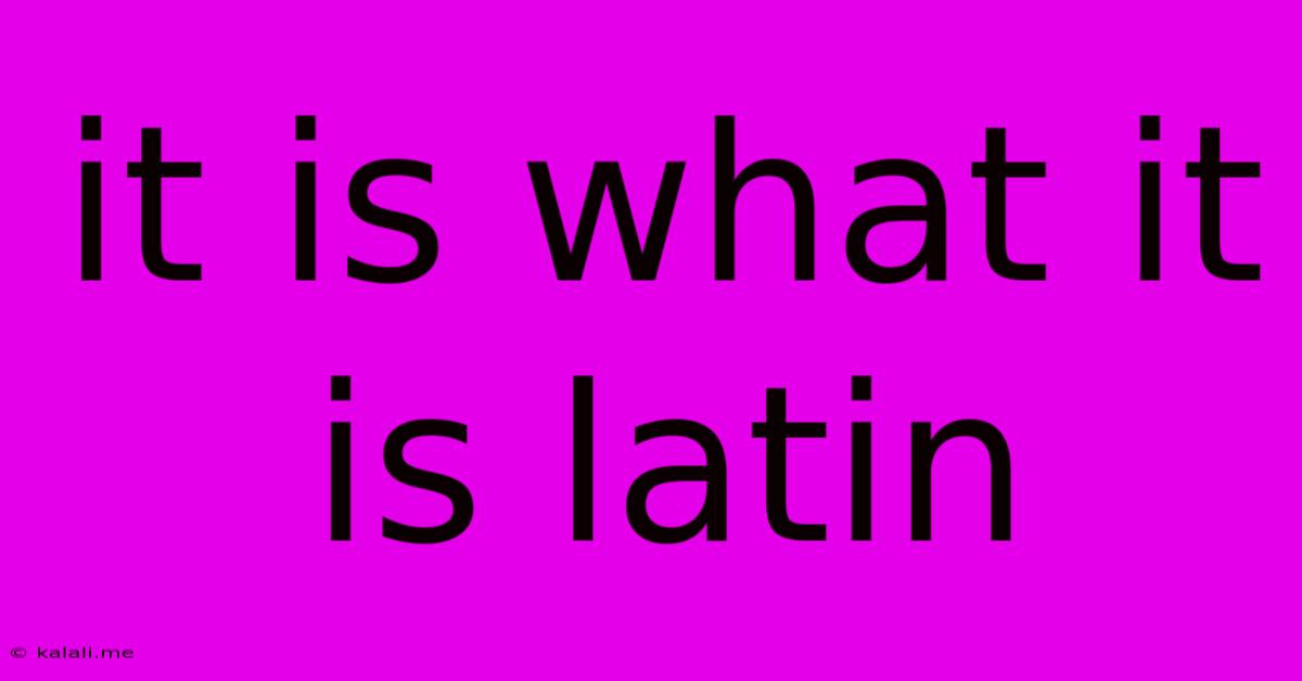 It Is What It Is Latin