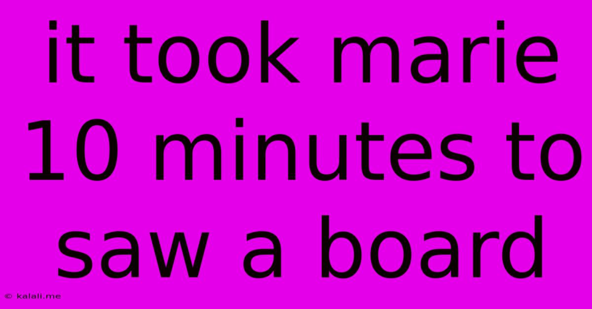 It Took Marie 10 Minutes To Saw A Board