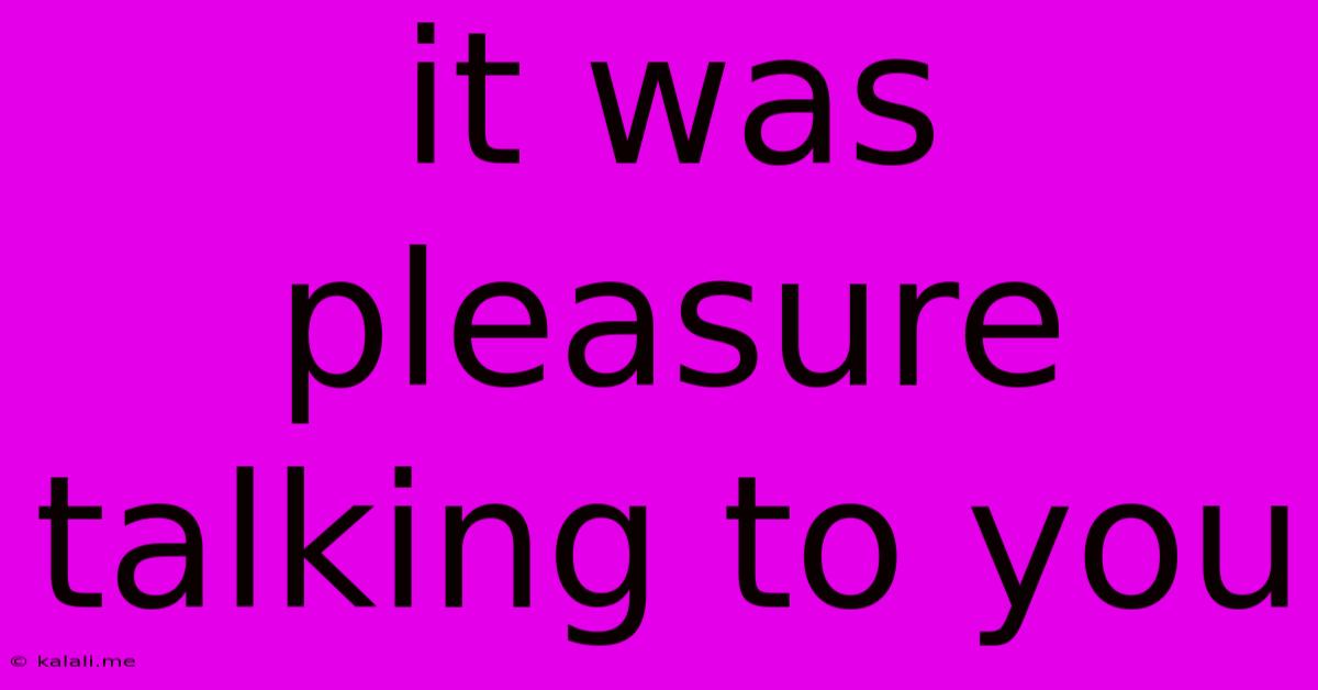 It Was Pleasure Talking To You