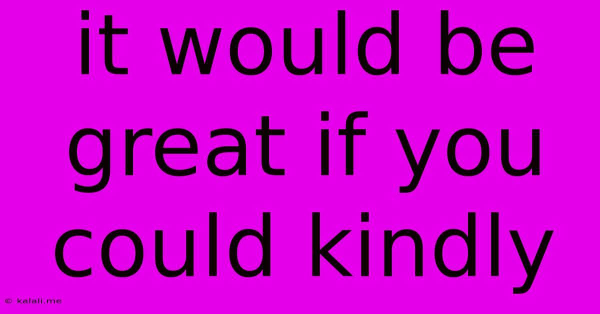 It Would Be Great If You Could Kindly