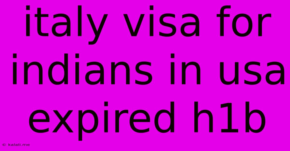 Italy Visa For Indians In Usa Expired H1b