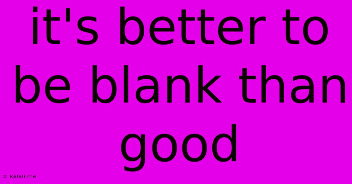 It's Better To Be Blank Than Good