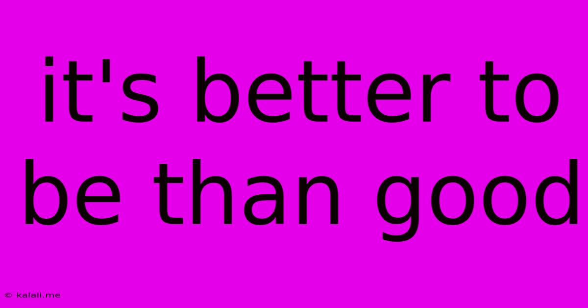 It's Better To Be Than Good