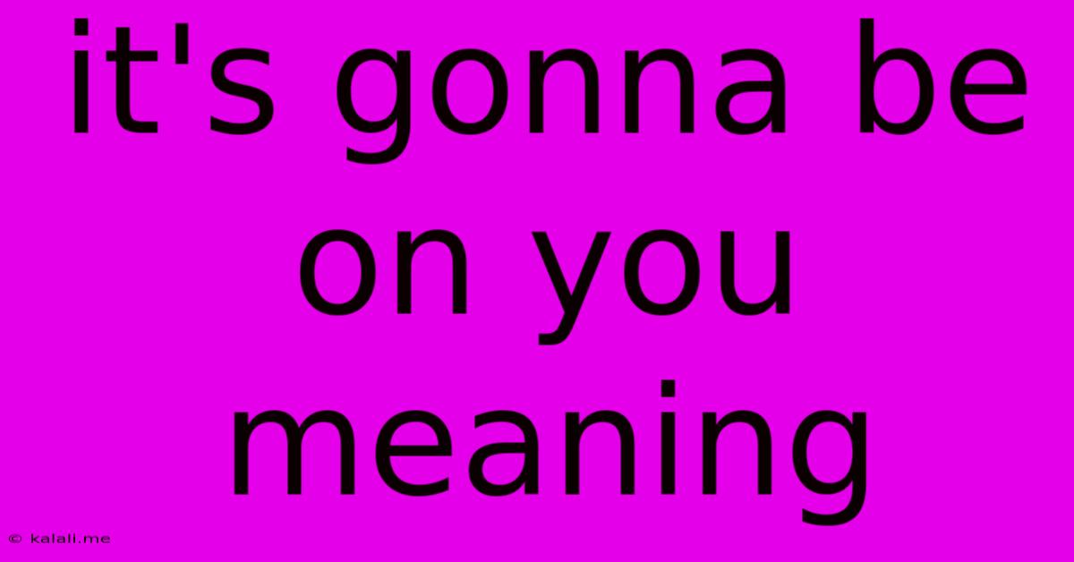 It's Gonna Be On You Meaning