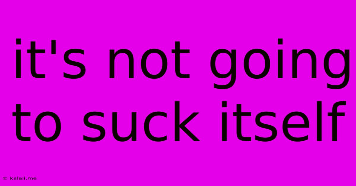It's Not Going To Suck Itself