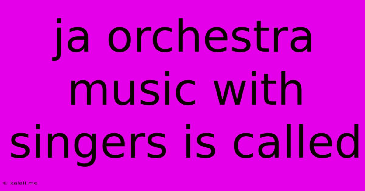 Ja Orchestra Music With Singers Is Called