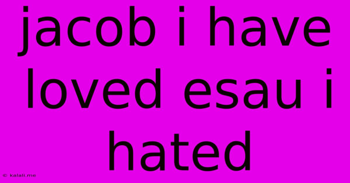 Jacob I Have Loved Esau I Hated