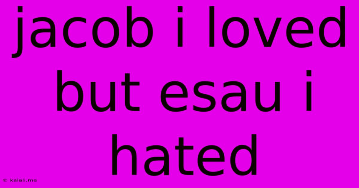 Jacob I Loved But Esau I Hated