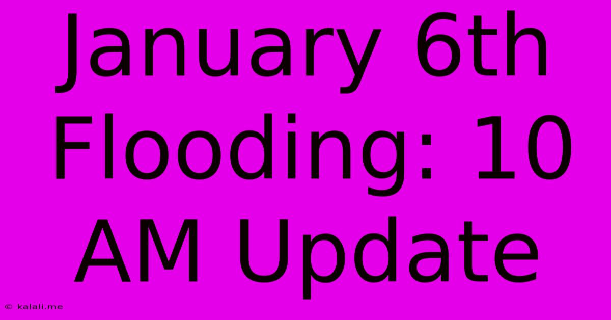 January 6th Flooding: 10 AM Update