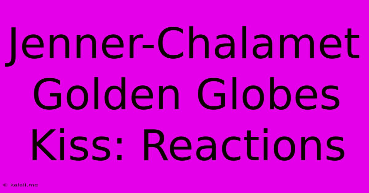 Jenner-Chalamet Golden Globes Kiss: Reactions