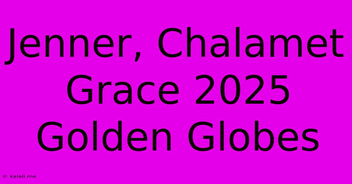 Jenner, Chalamet Grace 2025 Golden Globes