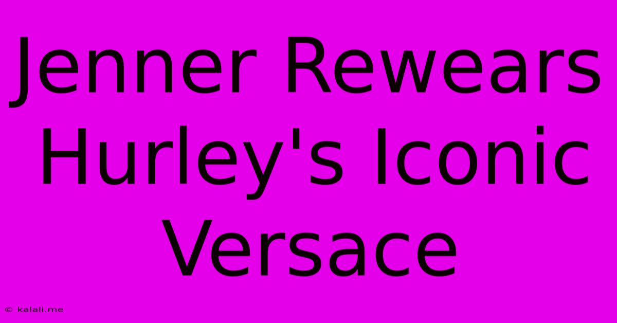 Jenner Rewears Hurley's Iconic Versace