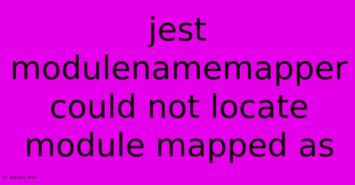 Jest Modulenamemapper Could Not Locate Module Mapped As