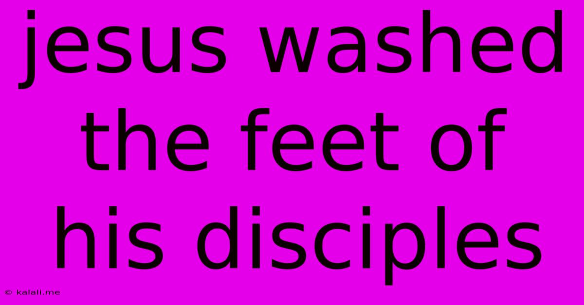 Jesus Washed The Feet Of His Disciples