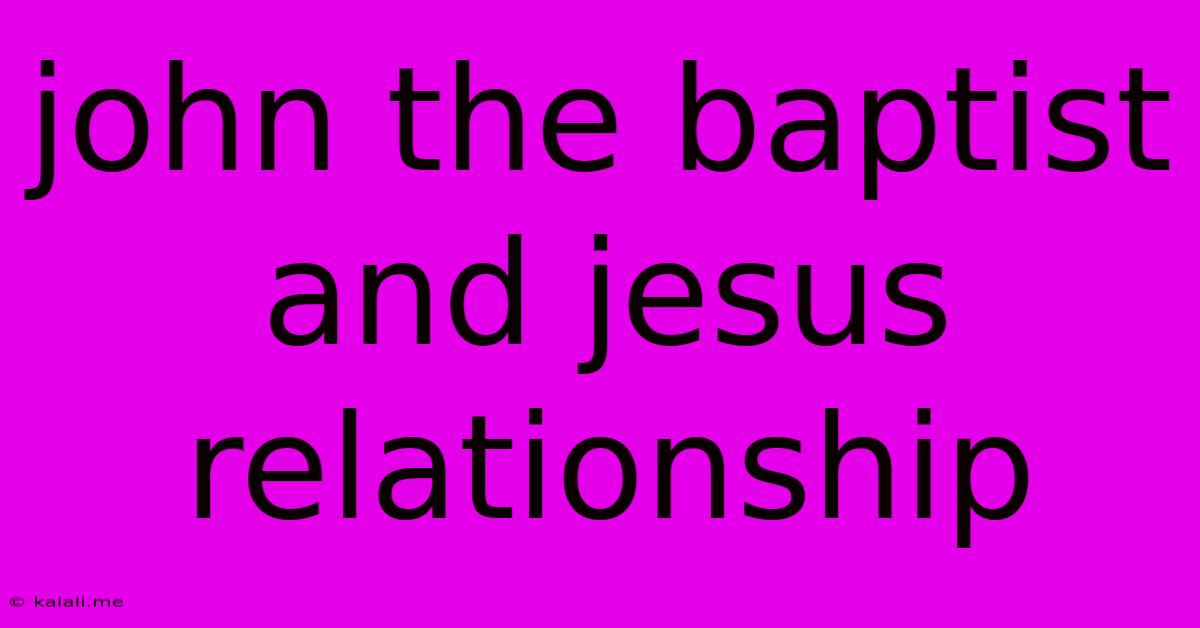 John The Baptist And Jesus Relationship