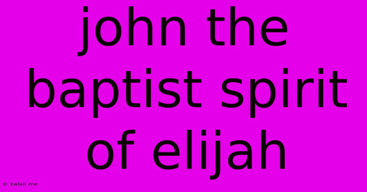 John The Baptist Spirit Of Elijah