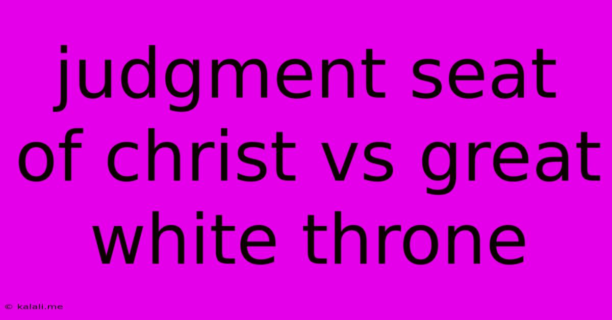 Judgment Seat Of Christ Vs Great White Throne