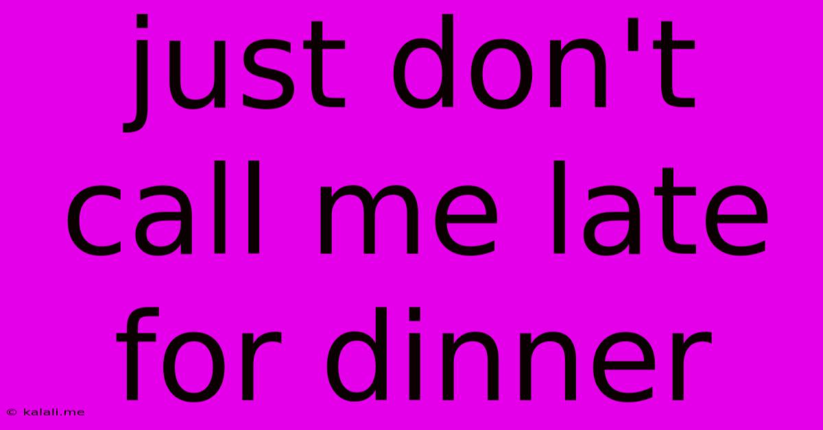Just Don't Call Me Late For Dinner