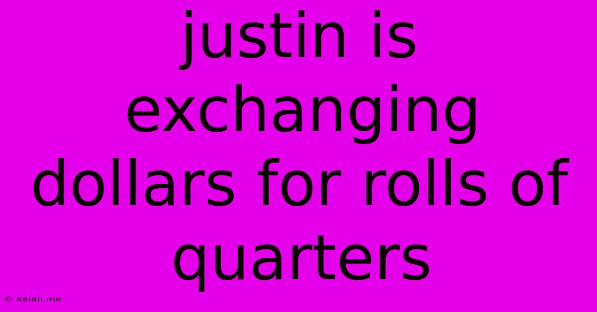 Justin Is Exchanging Dollars For Rolls Of Quarters