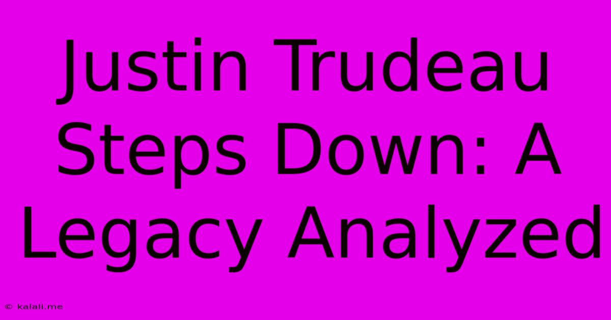 Justin Trudeau Steps Down: A Legacy Analyzed