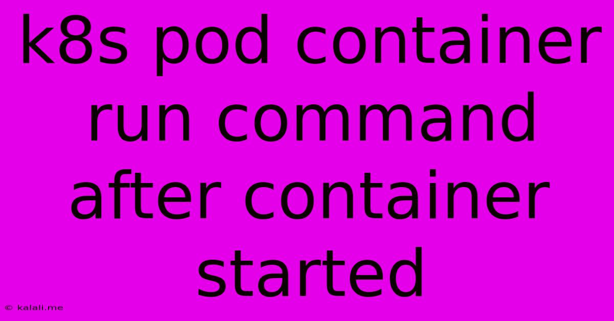 K8s Pod Container Run Command After Container Started